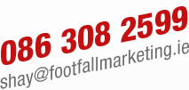 086 308 2599 - shay@footfallmarketing.ie 